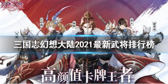 三国志幻想大陆2021最新武将排行榜一览 三幻2021武将节奏榜分享