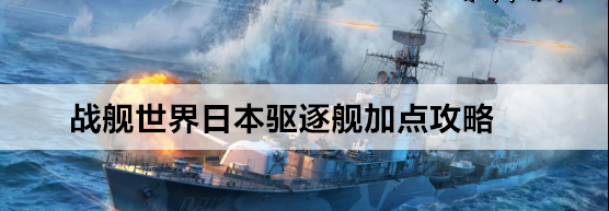 战舰世界日本驱逐舰加点攻略