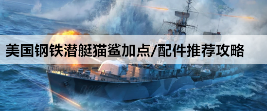 战舰世界美国钢铁潜艇猫鲨加点/配件推荐攻略