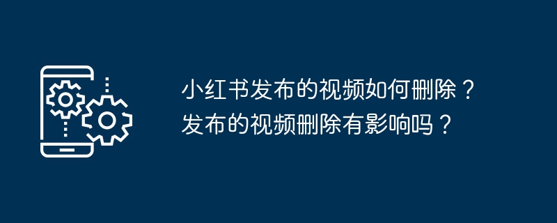 小红书发布的视频如何删除？发布的视频删除有影响吗？